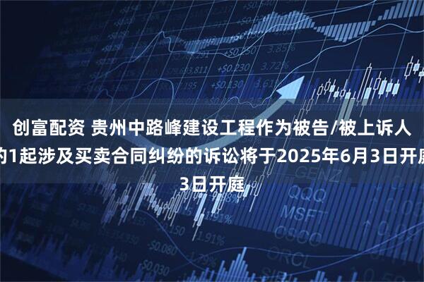 创富配资 贵州中路峰建设工程作为被告/被上诉人的1起涉及买卖合同纠纷的诉讼将于2025年6月3日开庭