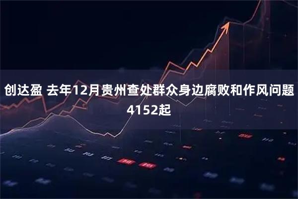 创达盈 去年12月贵州查处群众身边腐败和作风问题4152起