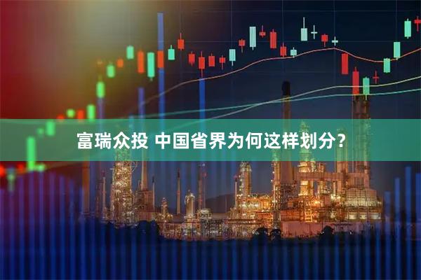 富瑞众投 中国省界为何这样划分？