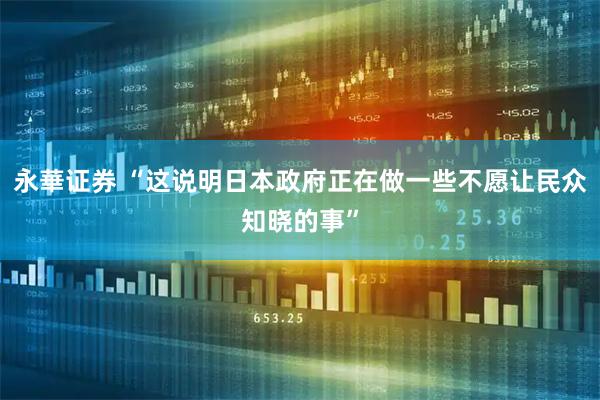 永華证券 “这说明日本政府正在做一些不愿让民众知晓的事”
